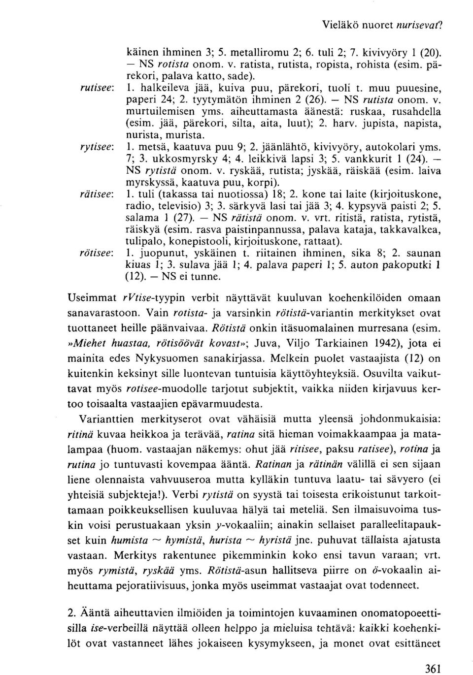 jää, pärekori, silta, aita, luut); 2. harv. jupista, napista, nurista, murista. rytisee: 1. metsä, kaatuva puu 9; 2. jäänlähtö, kivivyöry, autokolari yms. 7; 3. ukkosmyrsky 4; 4. leikkivä lapsi 3; 5.