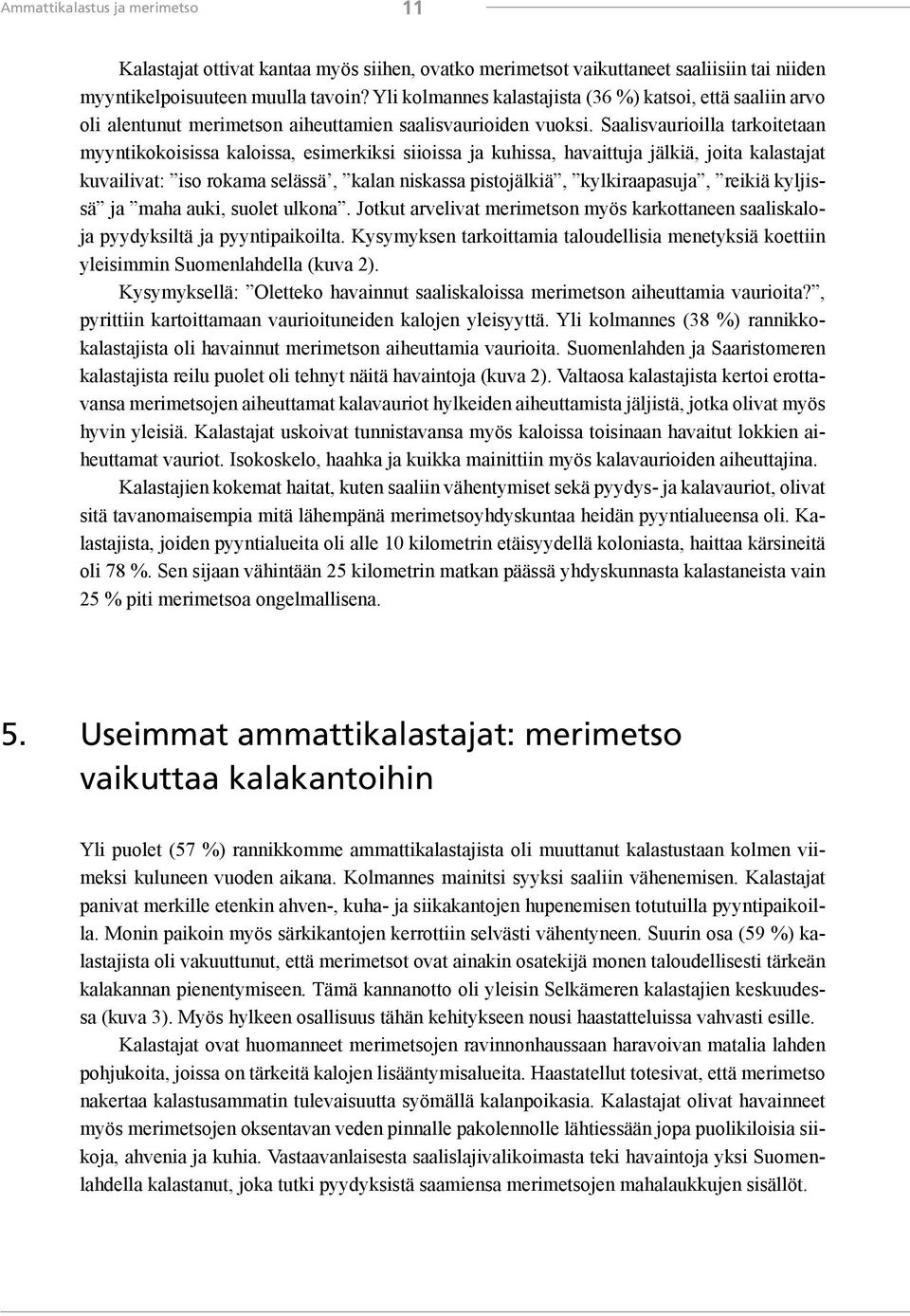 Saalisvaurioilla tarkoitetaan myyntikokoisissa kaloissa, esimerkiksi siioissa ja kuhissa, havaittuja jälkiä, joita kalastajat kuvailivat: iso rokama selässä, kalan niskassa pistojälkiä,