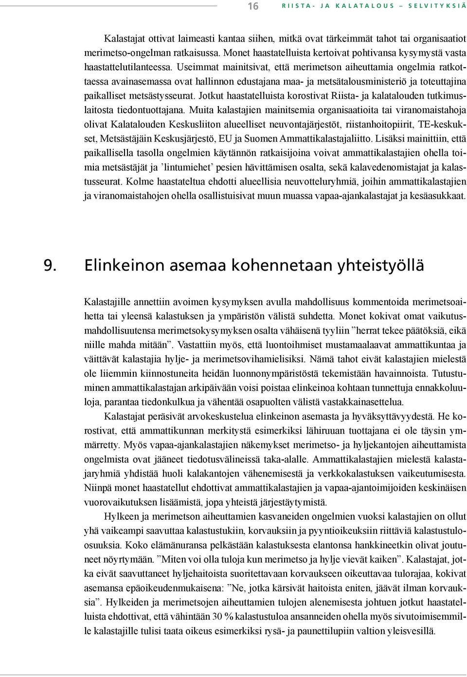 Useimmat mainitsivat, että merimetson aiheuttamia ongelmia ratkottaessa avainasemassa ovat hallinnon edustajana maa- ja metsätalousministeriö ja toteuttajina paikalliset metsästysseurat.