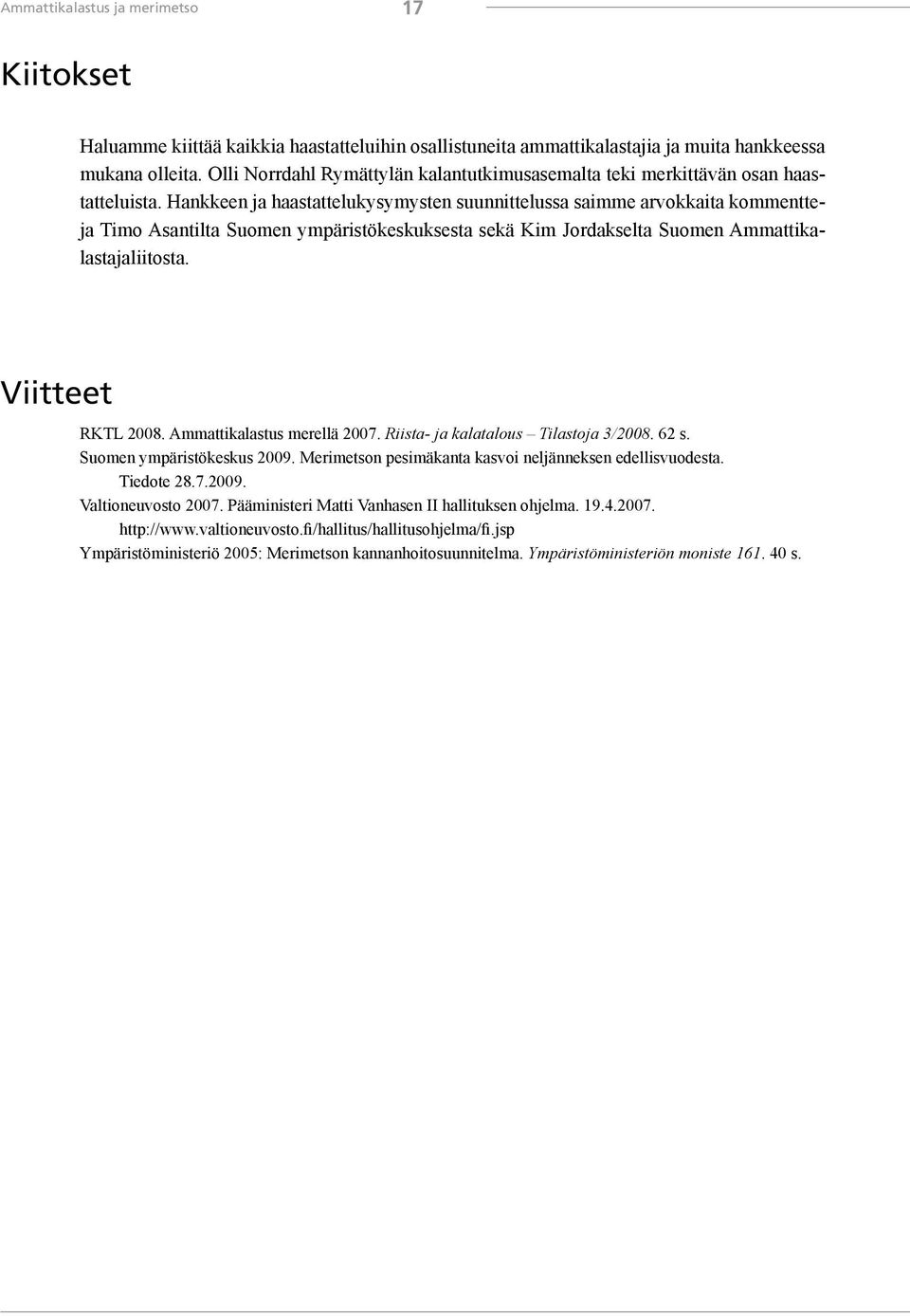 Hankkeen ja haastattelukysymysten suunnittelussa saimme arvokkaita kommentteja Timo Asantilta Suomen ympäristökeskuksesta sekä Kim Jordakselta Suomen Ammattikalastajaliitosta. Viitteet RKTL 2008.