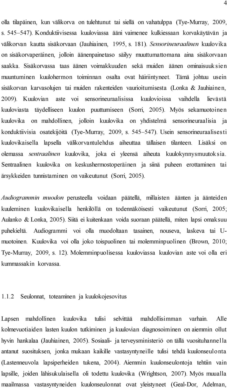 Sensorineuraalinen kuulovika on sisäkorvaperäinen, jolloin äänenpainetaso säilyy muuttumattomana aina sisäkorvaan saakka.