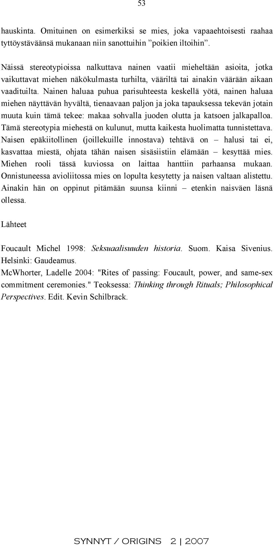 Nainen haluaa puhua parisuhteesta keskellä yötä, nainen haluaa miehen näyttävän hyvältä, tienaavaan paljon ja joka tapauksessa tekevän jotain muuta kuin tämä tekee: makaa sohvalla juoden olutta ja