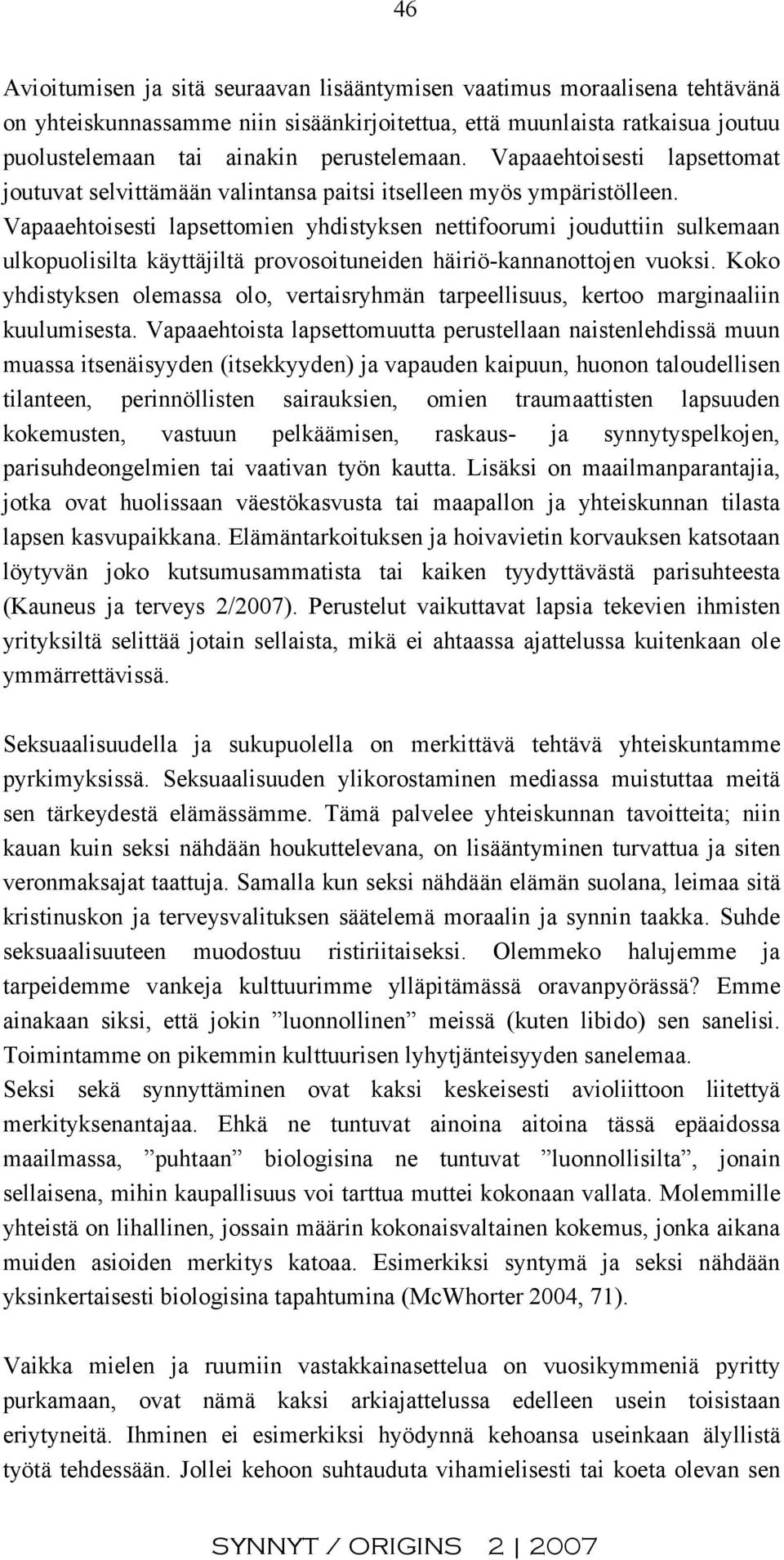 Vapaaehtoisesti lapsettomien yhdistyksen nettifoorumi jouduttiin sulkemaan ulkopuolisilta käyttäjiltä provosoituneiden häiriö-kannanottojen vuoksi.