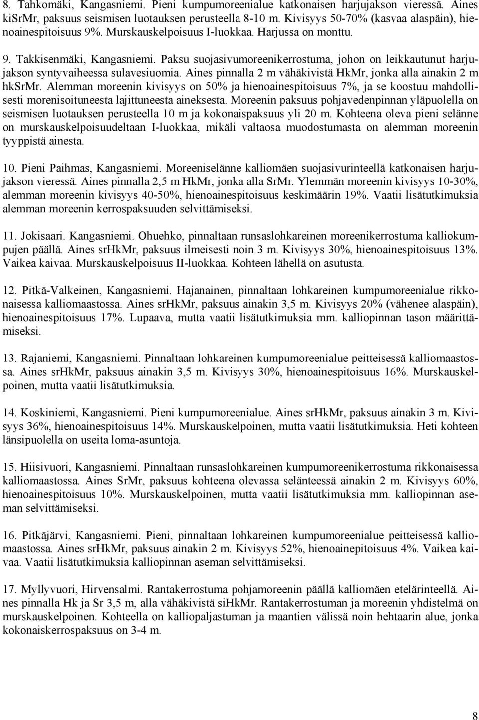 Paksu suojasivumoreenikerrostuma, johon on leikkautunut harjujakson syntyvaiheessa sulavesiuomia. Aines pinnalla 2 m vähäkivistä HkMr, jonka alla ainakin 2 m hksrmr.