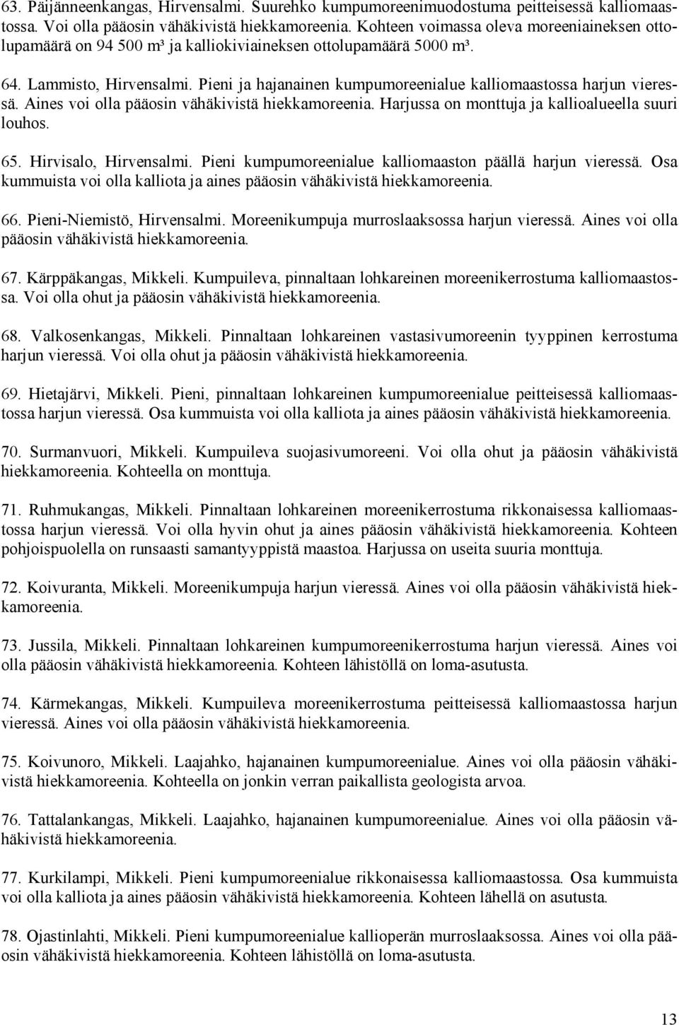 Pieni ja hajanainen kumpumoreenialue kalliomaastossa harjun vieressä. Aines voi olla pääosin vähäkivistä hiekkamoreenia. Harjussa on monttuja ja kallioalueella suuri louhos. 65.