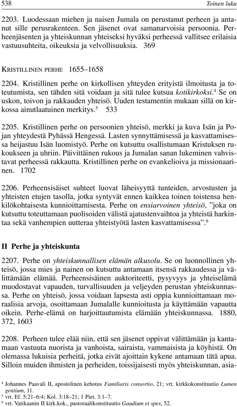 Kristillinen perhe on kirkollisen yhteyden erityistä ilmoitusta ja toteutumista, sen tähden sitä voidaan ja sitä tulee kutsua kotikirkoksi. 4 Se on uskon, toivon ja rakkauden yhteisö.