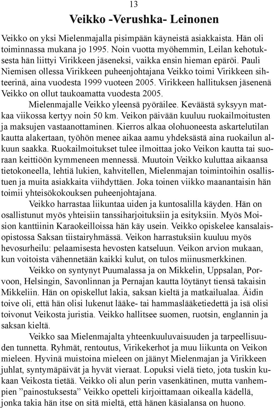 Pauli Niemisen ollessa Virikkeen puheenjohtajana Veikko toimi Virikkeen sihteerinä, aina vuodesta 1999 vuoteen 2005. Virikkeen hallituksen jäsenenä Veikko on ollut taukoamatta vuodesta 2005.