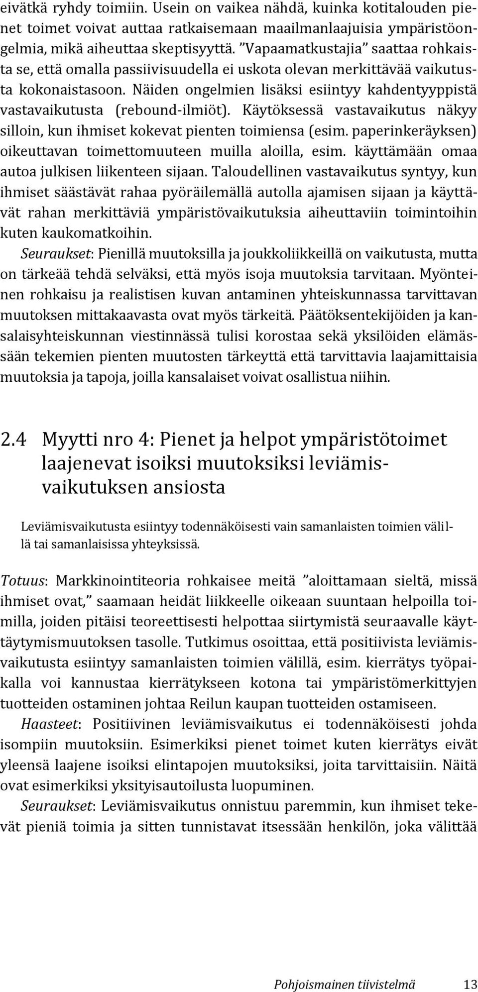 Näiden ongelmien lisäksi esiintyy kahdentyyppistä vastavaikutusta (rebound-ilmiöt). Käytöksessä vastavaikutus näkyy silloin, kun ihmiset kokevat pienten toimiensa (esim.