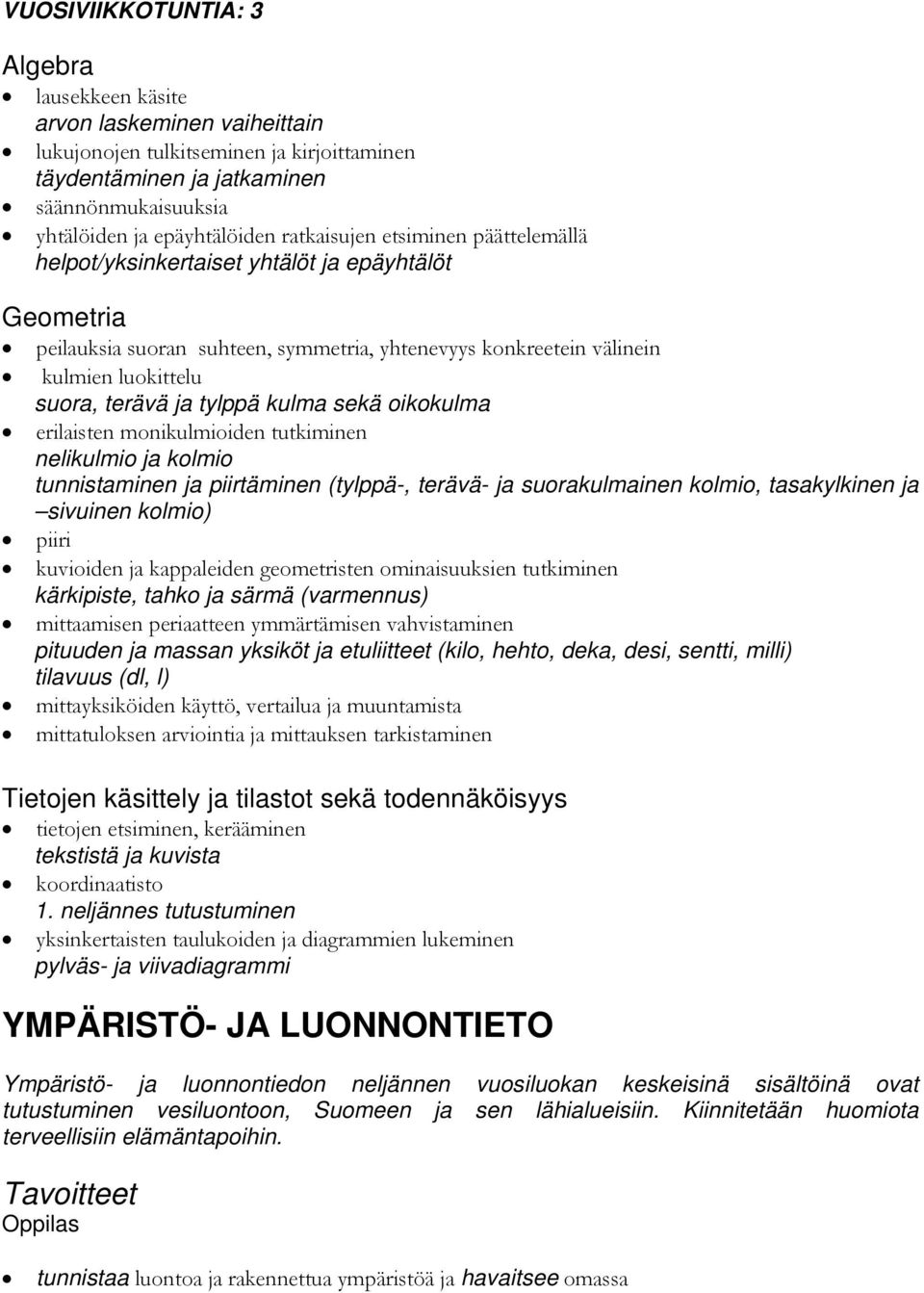 tylppä kulma sekä oikokulma erilaisten monikulmioiden tutkiminen nelikulmio ja kolmio tunnistaminen ja piirtäminen (tylppä-, terävä- ja suorakulmainen kolmio, tasakylkinen ja sivuinen kolmio) piiri