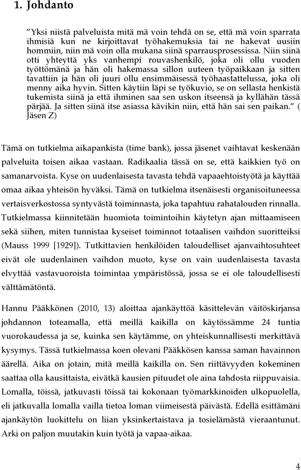 Niin siinä otti yhteyttä yks vanhempi rouvashenkilö, joka oli ollu vuoden työttömänä ja hän oli hakemassa sillon uuteen työpaikkaan ja sitten tavattiin ja hän oli juuri ollu ensimmäisessä