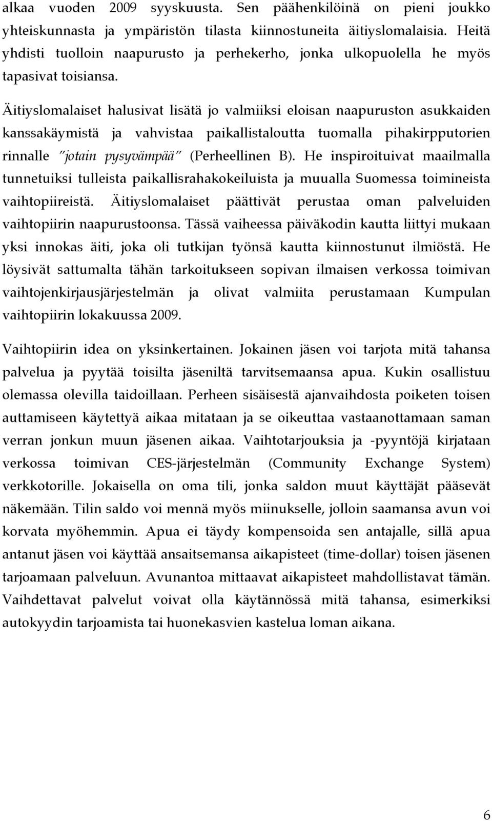 Äitiyslomalaiset halusivat lisätä jo valmiiksi eloisan naapuruston asukkaiden kanssakäymistä ja vahvistaa paikallistaloutta tuomalla pihakirpputorien rinnalle jotain pysyvämpää (Perheellinen B).