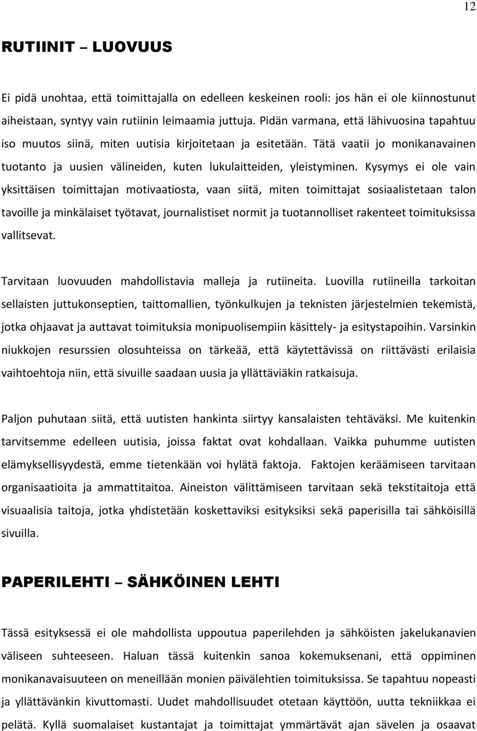 Kysymys ei ole vain yksittäisen toimittajan motivaatiosta, vaan siitä, miten toimittajat sosiaalistetaan talon tavoille ja minkälaiset työtavat, journalistiset normit ja tuotannolliset rakenteet