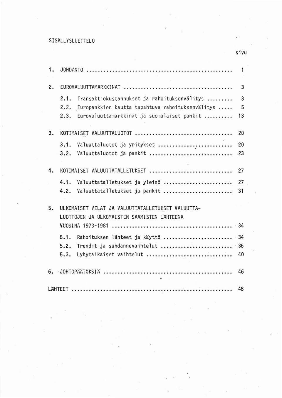 2. Valuuttatalletukset ja pankit........................ 27 31 5. ULKOMAISET VELAT JA VALUUTTATALLETUKSET VALUUTTA LUOTTOJEN JA ULKOMAISTEN SAAMISTEN LAHTEEN~ VUOSINA 1973-1981............... 34 5.1. Rahoituksen lahteet ja kaytto 34 5.