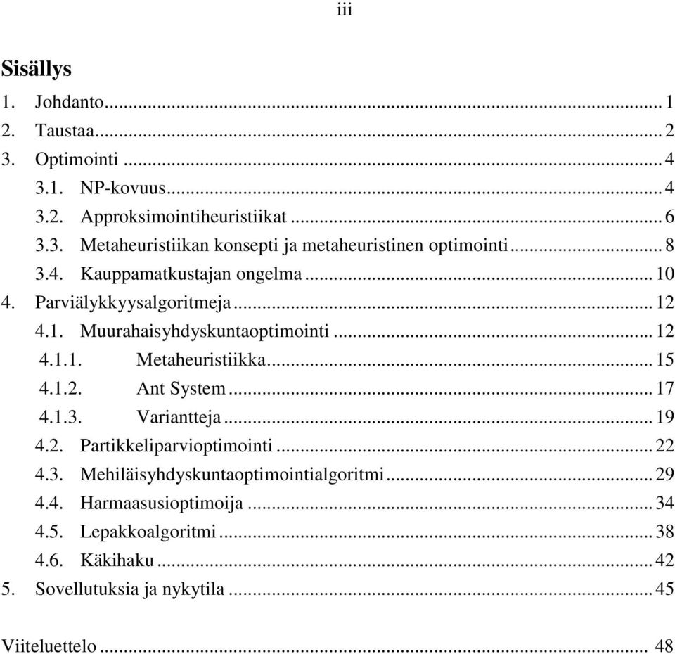 1.2. Ant System... 17 4.1.3. Variantteja... 19 4.2. Partikkeliparvioptimointi... 22 4.3. Mehiläisyhdyskuntaoptimointialgoritmi... 29 4.4. Harmaasusioptimoija.