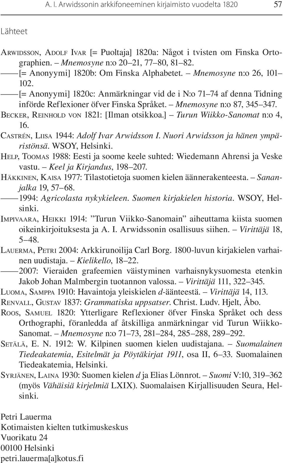Mnemosyne n:o 87, 345 347. BECKER, REINHOLD VON 1821: [Ilman otsikkoa.] Turun Wiikko-Sanomat n:o 4, 16. CASTRÉN, LIISA 1944: Adolf Ivar Arwidsson I. Nuori Arwidsson ja hänen ympäristönsä.