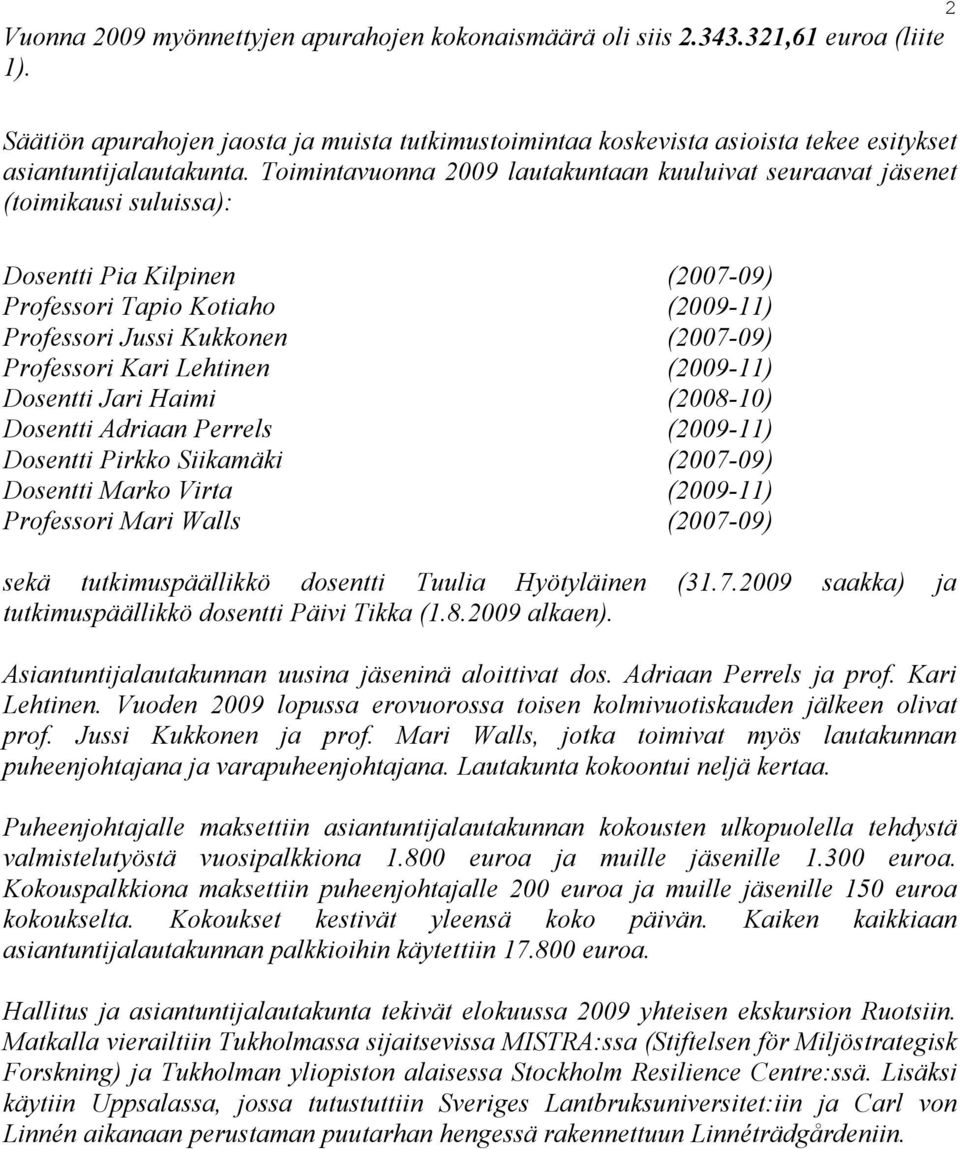 Toimintavuonna 2009 lautakuntaan kuuluivat seuraavat jäsenet (toimikausi suluissa): Dosentti Pia Kilpinen (2007-09) Professori Tapio Kotiaho (2009-11) Professori Jussi Kukkonen (2007-09) Professori