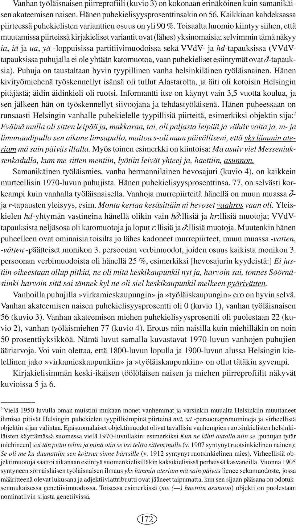 Toisaalta huomio kiintyy siihen, että muutamissa piirteissä kirjakieliset variantit ovat (lähes) yksinomaisia; selvimmin tämä näkyy ia, iä ja ua, yä -loppuisissa partitiivimuodoissa sekä VVdV- ja