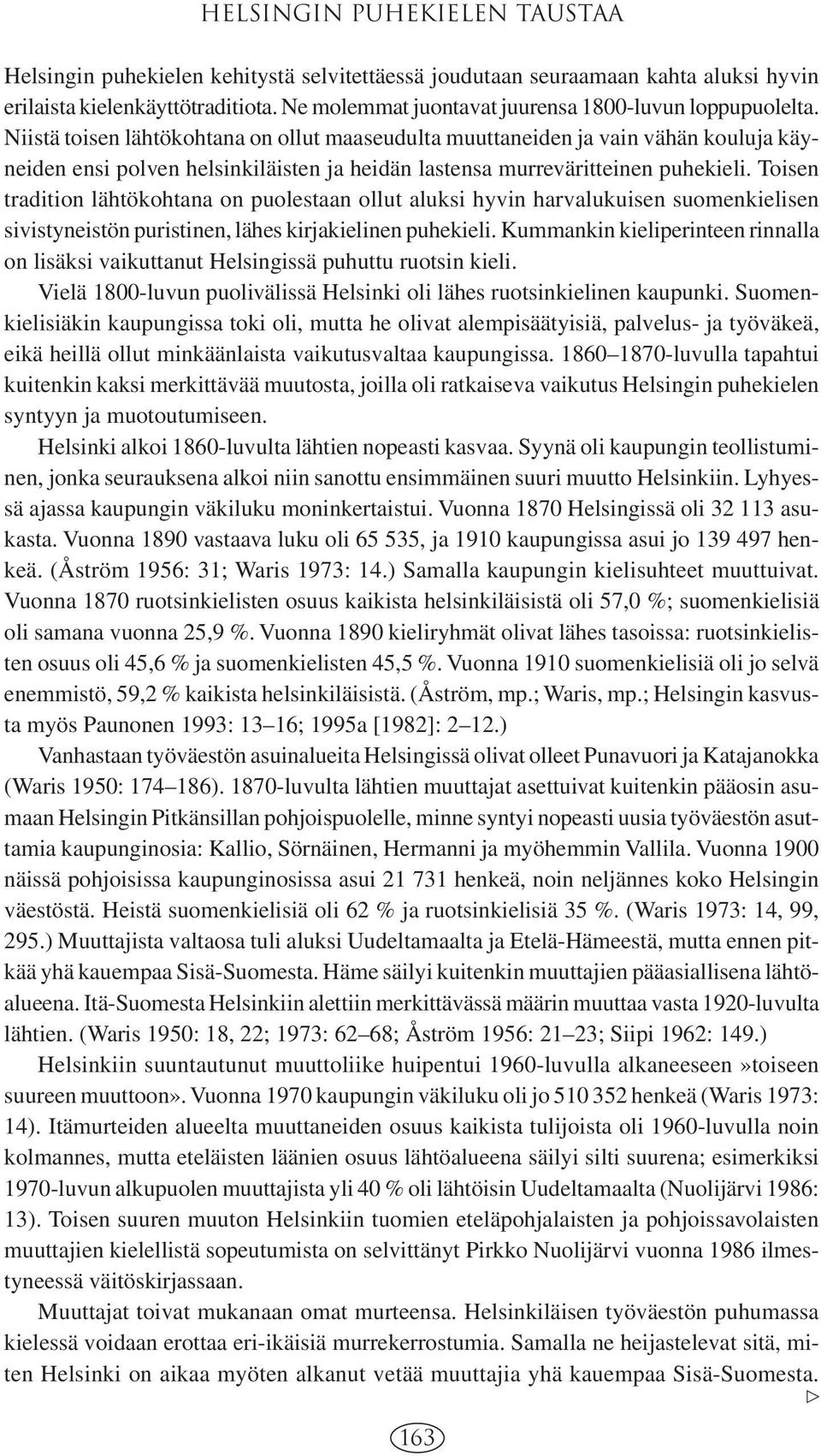 Niistä toisen lähtökohtana on ollut maaseudulta muuttaneiden ja vain vähän kouluja käyneiden ensi polven helsinkiläisten ja heidän lastensa murreväritteinen puhekieli.