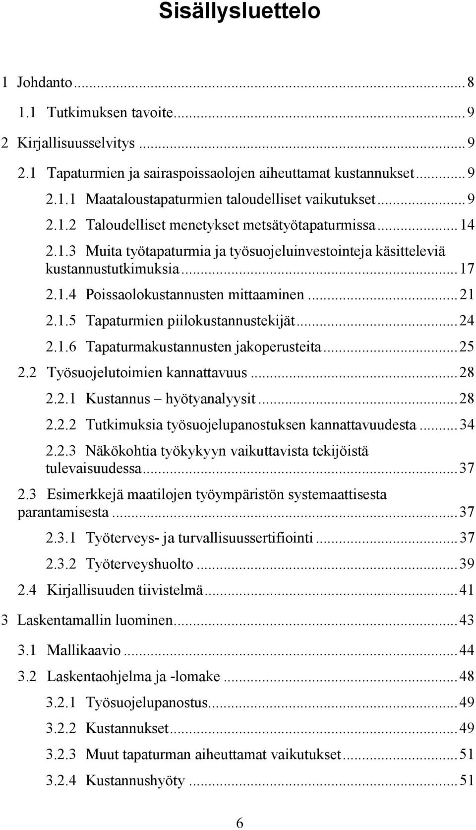 1.5 Tapaturmien piilokustannustekijät...24 2.1.6 Tapaturmakustannusten jakoperusteita...25 2.2 Työsuojelutoimien kannattavuus...28 2.2.1 Kustannus hyötyanalyysit...28 2.2.2 Tutkimuksia työsuojelupanostuksen kannattavuudesta.