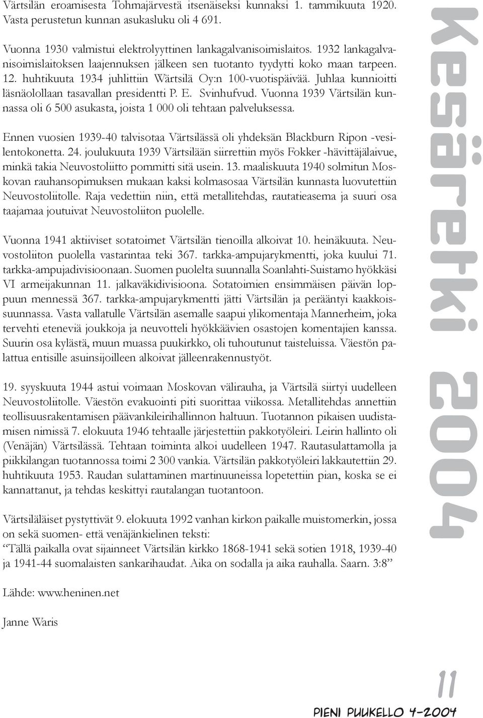 Juhlaa kunnioitti läsnäolollaan tasavallan presidentti P. E. Svinhufvud. Vuonna 1939 Värtsilän kunnassa oli 6 500 asukasta, joista 1 000 oli tehtaan palveluksessa.