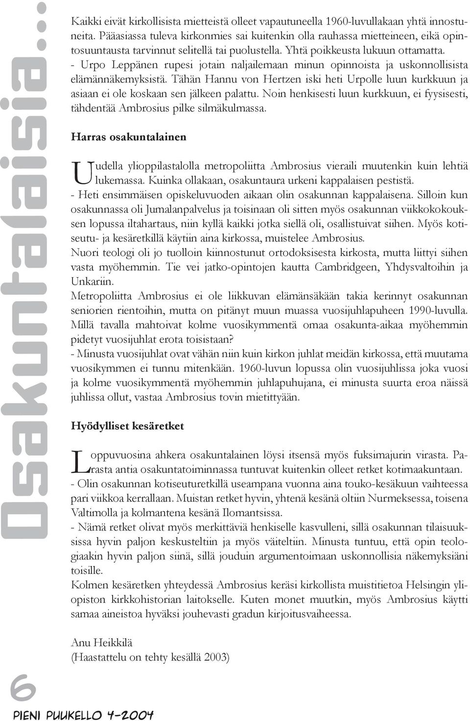 - Urpo Leppänen rupesi jotain naljailemaan minun opinnoista ja uskonnollisista elämännäkemyksistä. Tähän Hannu von Hertzen iski heti Urpolle luun kurkkuun ja asiaan ei ole koskaan sen jälkeen palattu.