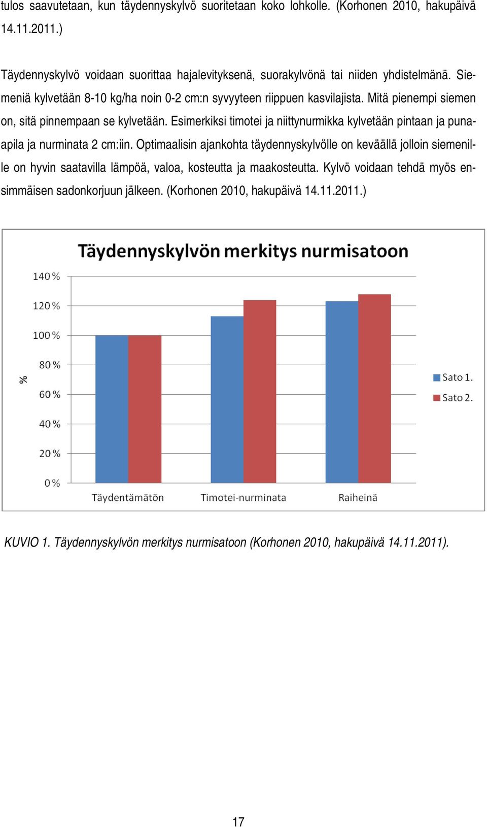 Mitä pienempi siemen on, sitä pinnempaan se kylvetään. Esimerkiksi timotei ja niittynurmikka kylvetään pintaan ja punaapila ja nurminata 2 cm:iin.