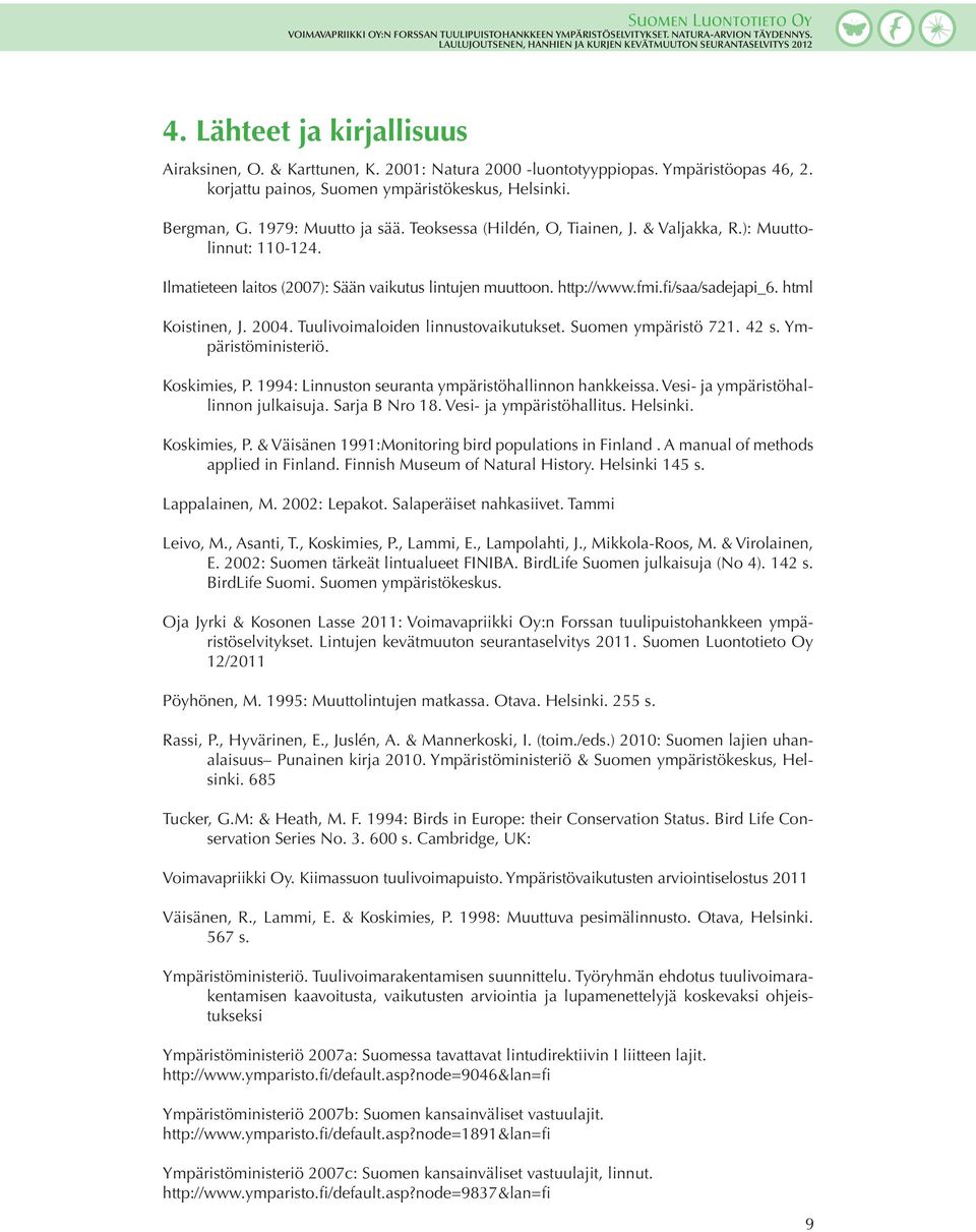 Tuulivoimaloiden linnustovaikutukset. Suomen ympäristö 721. 42 s. Ympäristöministeriö. Koskimies, P. 1994: Linnuston seuranta ympäristöhallinnon hankkeissa. Vesi- ja ympäristöhallinnon julkaisuja.