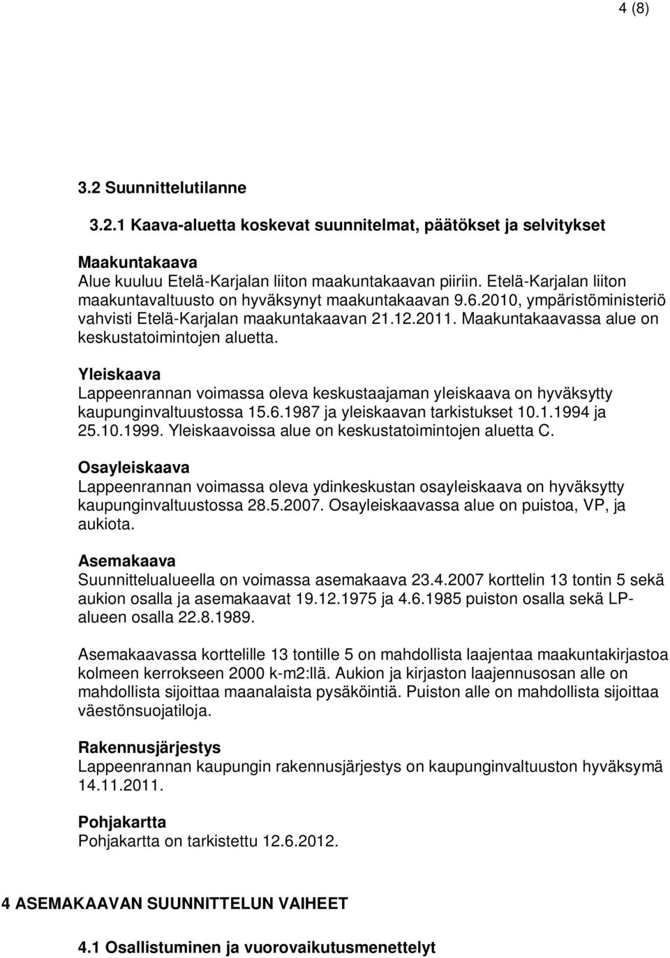 Maakuntakaavassa alue on keskustatoimintojen aluetta. Yleiskaava Lappeenrannan voimassa oleva keskustaajaman yleiskaava on hyväksytty kaupunginvaltuustossa 15.6.1987 ja yleiskaavan tarkistukset 10.1.1994 ja 25.