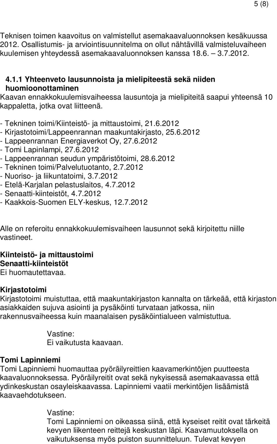 .6. 3.7.2012. 4.1.1 Yhteenveto lausunnoista ja mielipiteestä sekä niiden huomioonottaminen Kaavan ennakkokuulemisvaiheessa lausuntoja ja mielipiteitä saapui yhteensä 10 kappaletta, jotka ovat liitteenä.