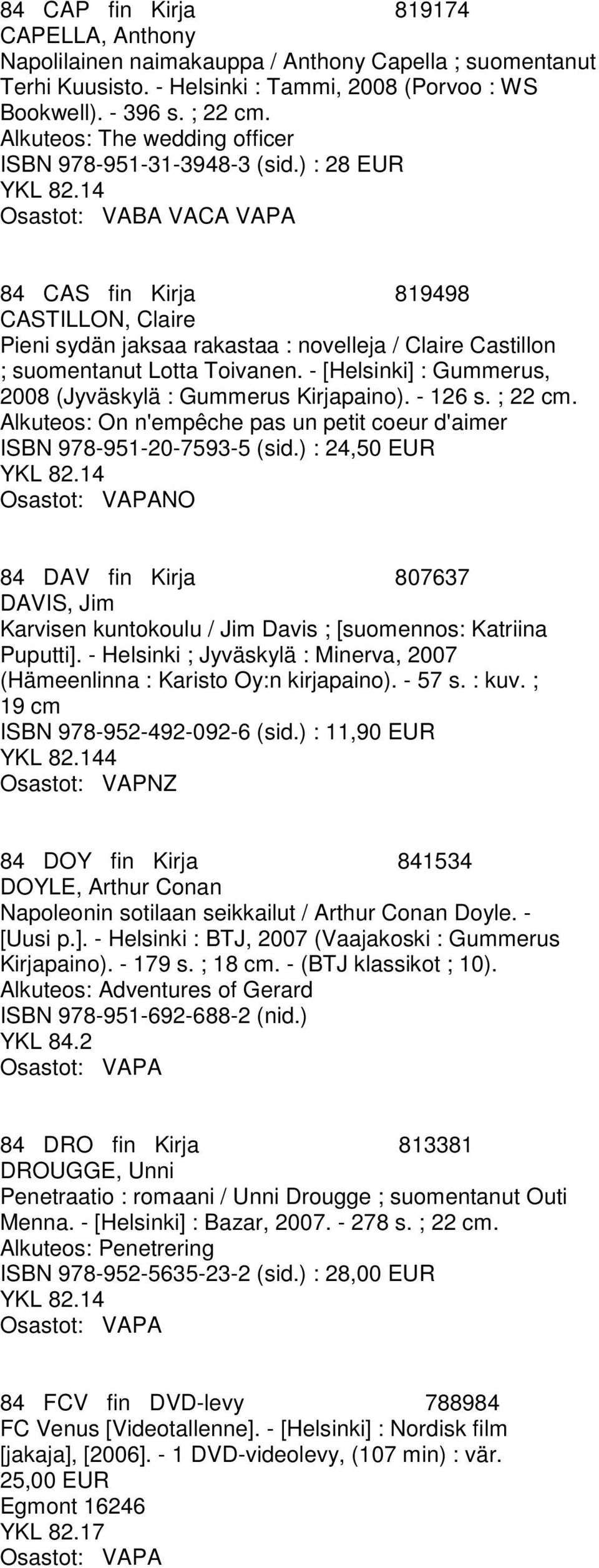 ) : 28 EUR Osastot: VABA VACA VAPA 84 CAS fin Kirja 819498 CASTILLON, Claire Pieni sydän jaksaa rakastaa : novelleja / Claire Castillon ; suomentanut Lotta Toivanen.