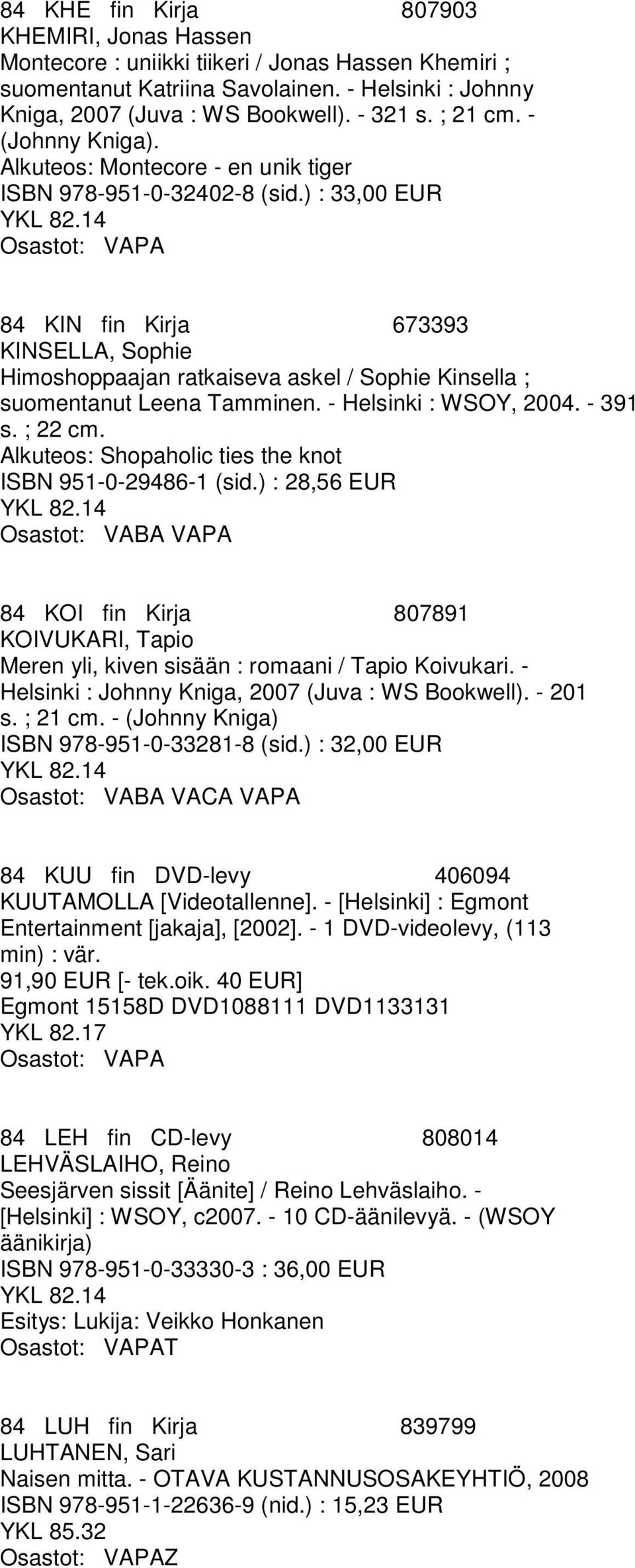 ) : 33,00 EUR 84 KIN fin Kirja 673393 KINSELLA, Sophie Himoshoppaajan ratkaiseva askel / Sophie Kinsella ; suomentanut Leena Tamminen. - Helsinki : WSOY, 2004. - 391 s. ; 22 cm.