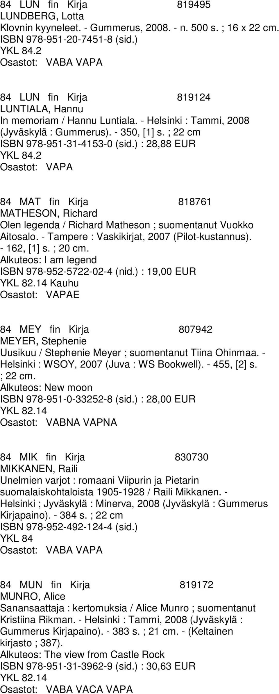 ) : 28,88 EUR 84 MAT fin Kirja 818761 MATHESON, Richard Olen legenda / Richard Matheson ; suomentanut Vuokko Aitosalo. - Tampere : Vaskikirjat, 2007 (Pilot-kustannus). - 162, [1] s. ; 20 cm.