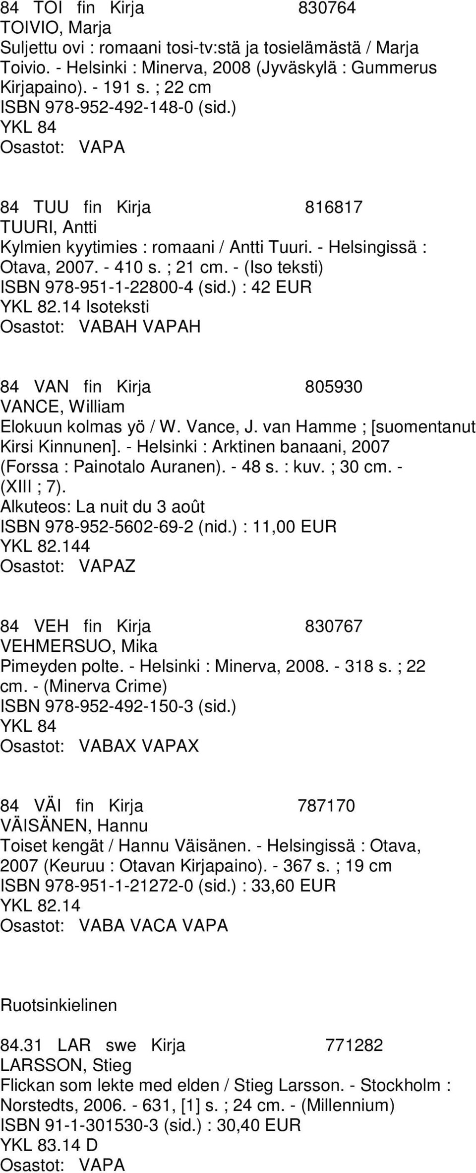 - (Iso teksti) ISBN 978-951-1-22800-4 (sid.) : 42 EUR Isoteksti Osastot: VABAH VAPAH 84 VAN fin Kirja 805930 VANCE, William Elokuun kolmas yö / W. Vance, J. van Hamme ; [suomentanut Kirsi Kinnunen].