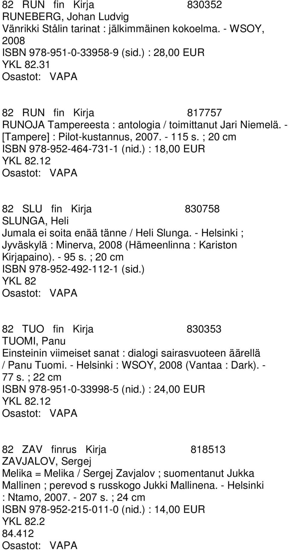 12 82 SLU fin Kirja 830758 SLUNGA, Heli Jumala ei soita enää tänne / Heli Slunga. - Helsinki ; Jyväskylä : Minerva, 2008 (Hämeenlinna : Kariston Kirjapaino). - 95 s.