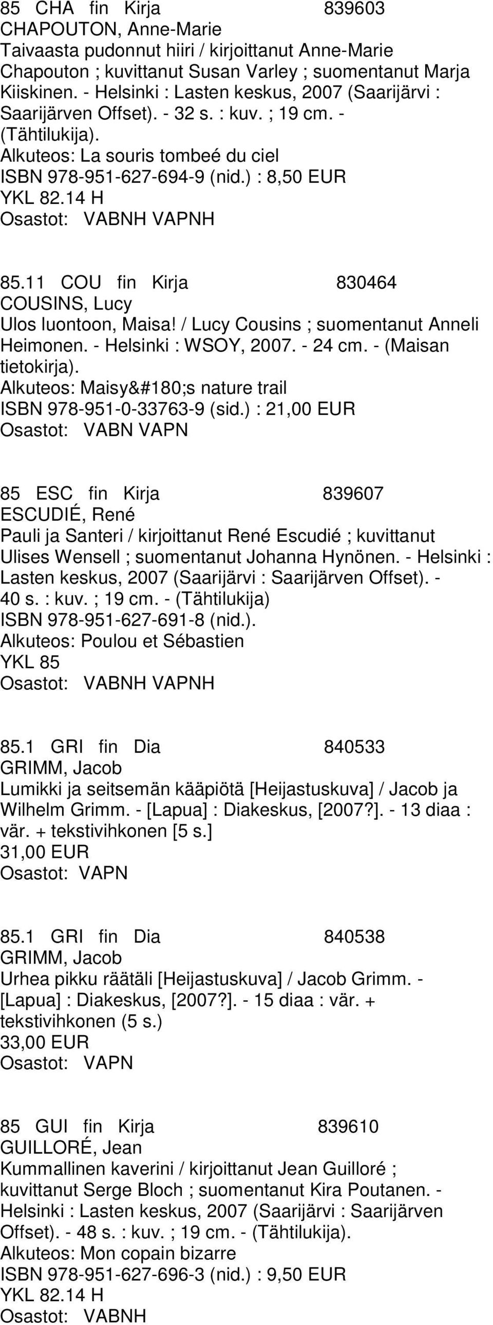 ) : 8,50 EUR H Osastot: VABNH VAPNH 85.11 COU fin Kirja 830464 COUSINS, Lucy Ulos luontoon, Maisa! / Lucy Cousins ; suomentanut Anneli Heimonen. - Helsinki : WSOY, 2007. - 24 cm.