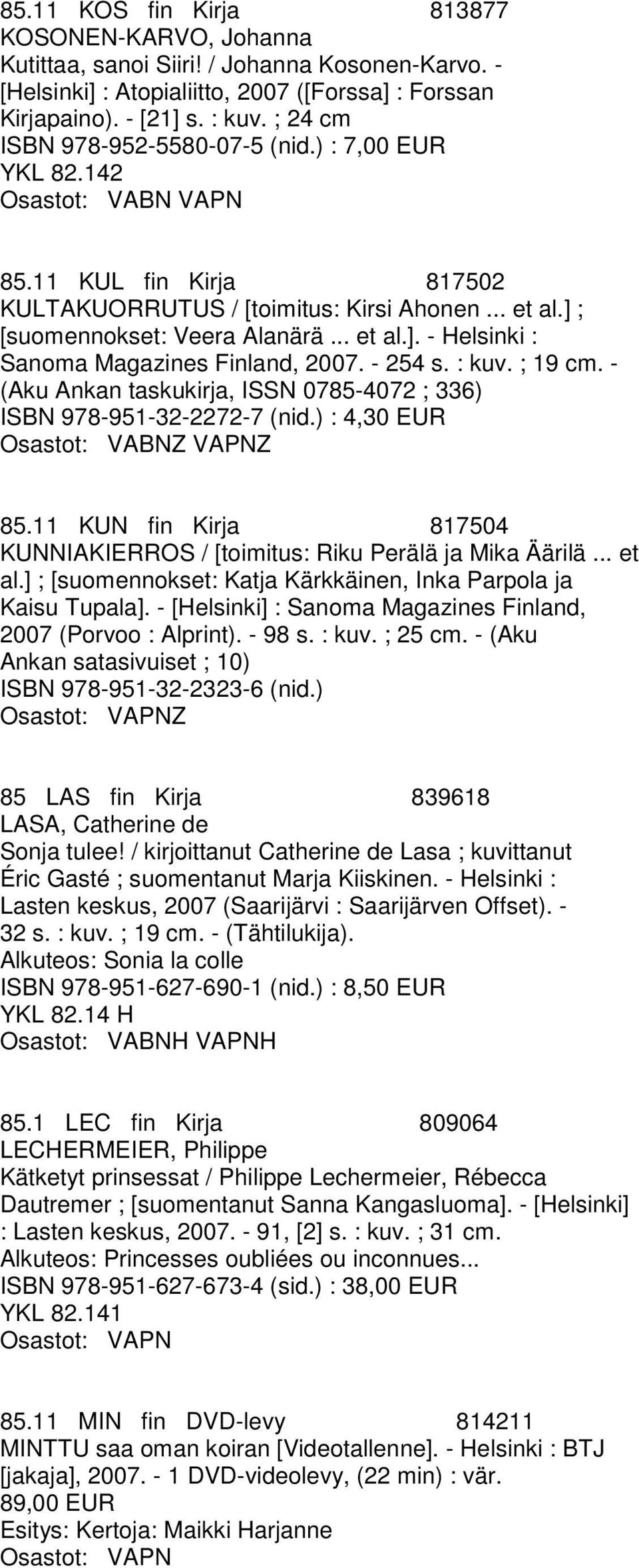 - 254 s. : kuv. ; 19 cm. - (Aku Ankan taskukirja, ISSN 0785-4072 ; 336) ISBN 978-951-32-2272-7 (nid.) : 4,30 EUR Osastot: VABNZ VAPNZ 85.