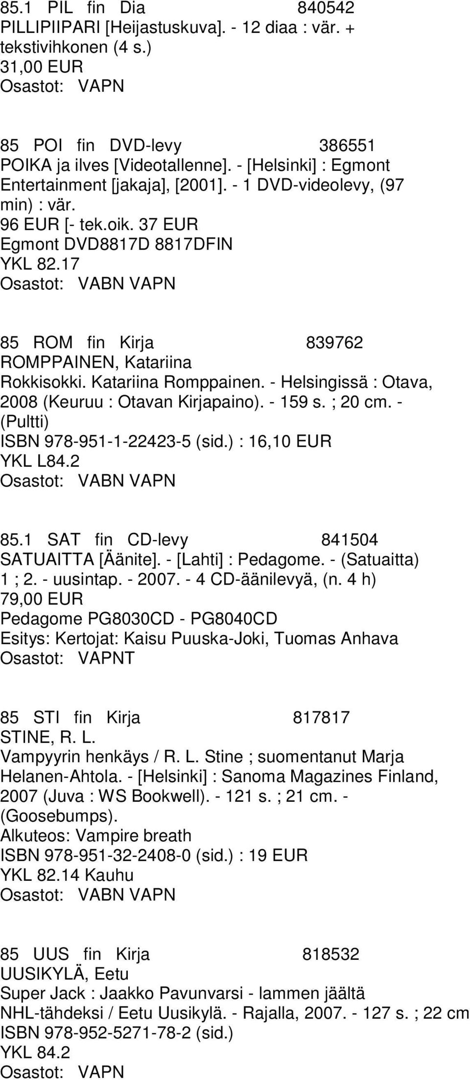 17 Osastot: VABN VAPN 85 ROM fin Kirja 839762 ROMPPAINEN, Katariina Rokkisokki. Katariina Romppainen. - Helsingissä : Otava, 2008 (Keuruu : Otavan Kirjapaino). - 159 s. ; 20 cm.