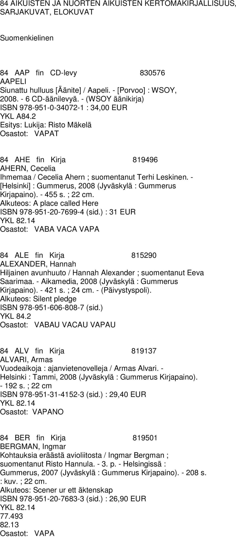 2 Esitys: Lukija: Risto Mäkelä T 84 AHE fin Kirja 819496 AHERN, Cecelia Ihmemaa / Cecelia Ahern ; suomentanut Terhi Leskinen. - [Helsinki] : Gummerus, 2008 (Jyväskylä : Gummerus Kirjapaino). - 455 s.