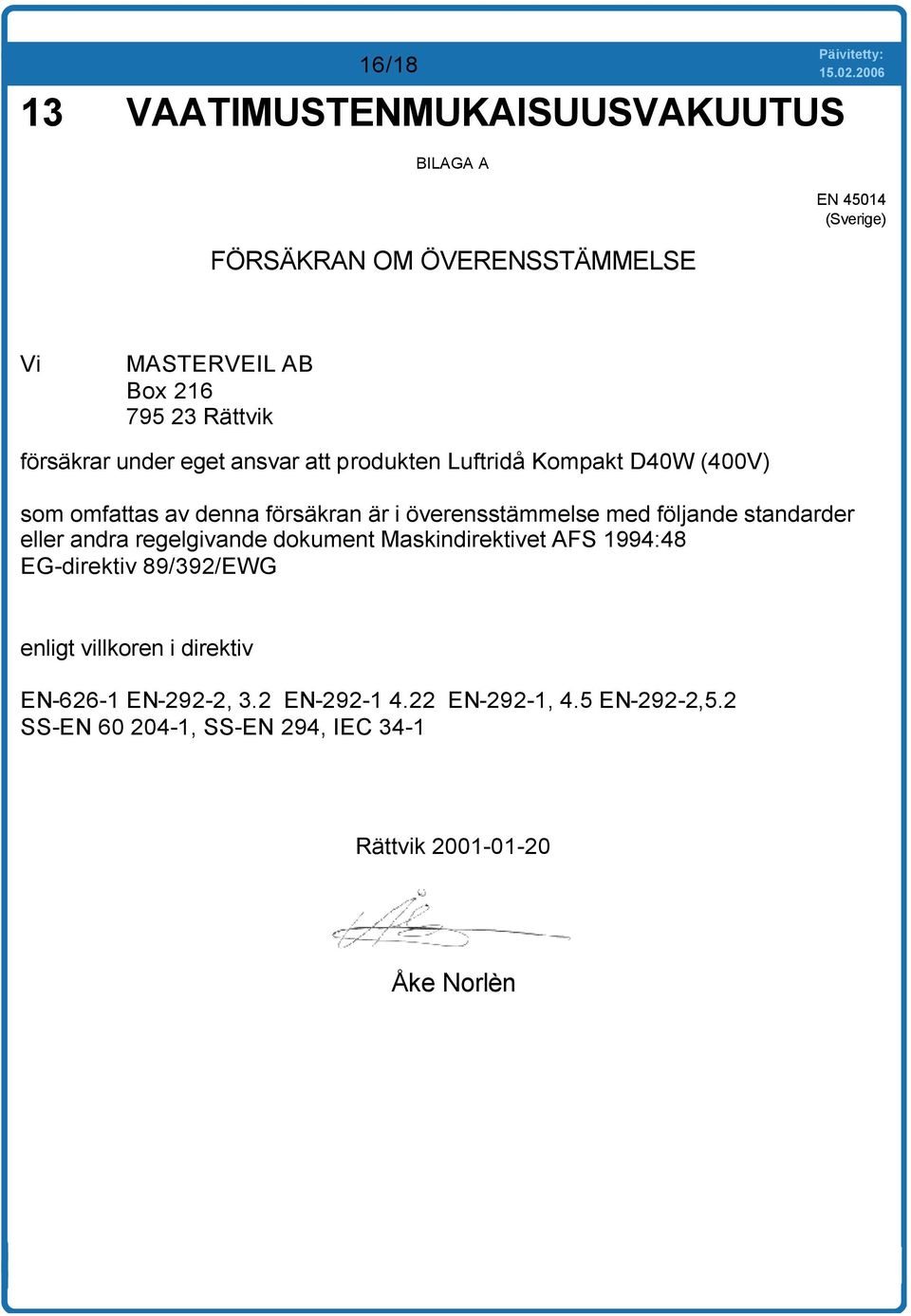 överensstämmelse med följande standarder eller andra regelgivande dokument Maskindirektivet AFS 1994:48 EG-direktiv 89/392/EWG