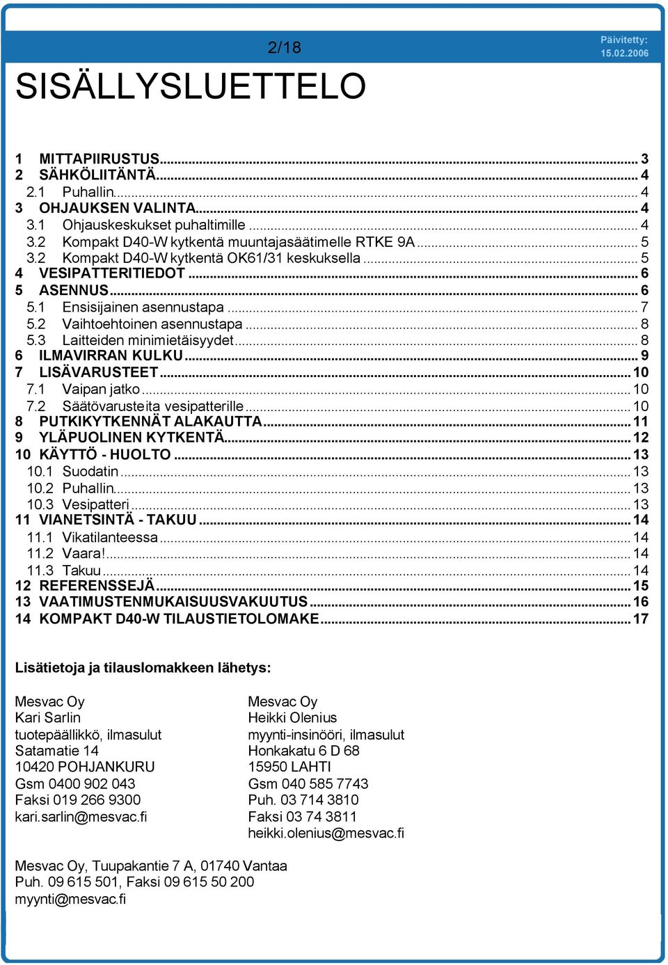 .. 8 6 ILMAVIRRAN KULKU... 9 7 LISÄVARUSTEET...10 7.1 Vaipan jatko...10 7.2 Säätövarusteita vesipatterille...10 8 PUIKYENNÄT ALAKAUTTA...11 9 YLÄPUOLINEN KYENTÄ...12 10 KÄYTTÖ - HUOLTO...13 10.