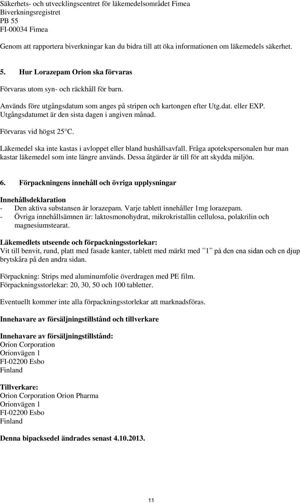 Utgångsdatumet är den sista dagen i angiven månad. Förvaras vid högst 25 C. Läkemedel ska inte kastas i avloppet eller bland hushållsavfall.