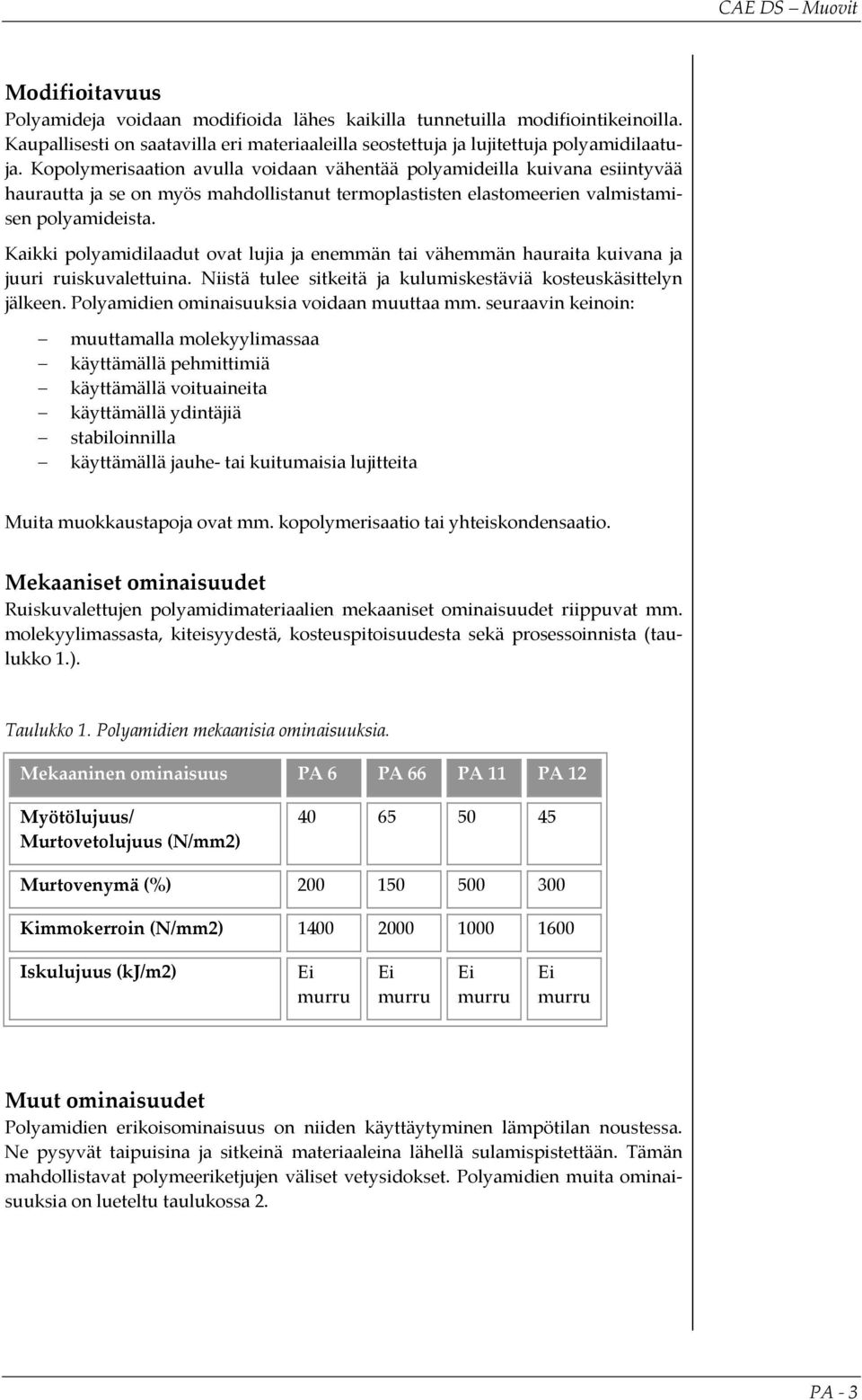 Kaikki polyamidilaadut ovat lujia ja enemmän tai vähemmän hauraita kuivana ja juuri ruiskuvalettuina. Niistä tulee sitkeitä ja kulumiskestäviä kosteuskäsittelyn jälkeen.