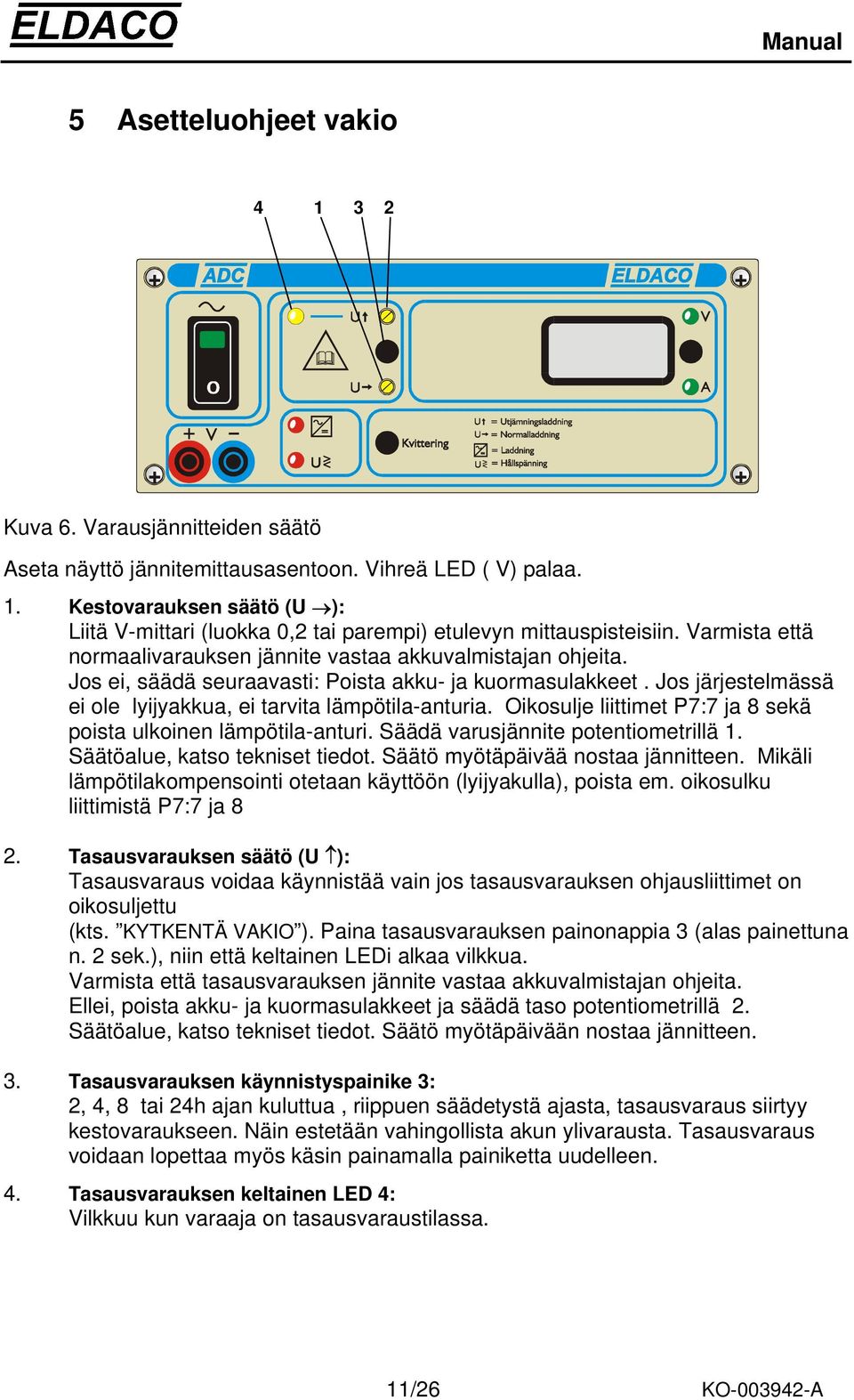 Oikosulje liittimet P7:7 ja 8 sekä poista ulkoinen lämpötila-anturi. Säädä varusjännite potentiometrillä 1. Säätöalue, katso tekniset tiedot. Säätö myötäpäivää nostaa jännitteen.