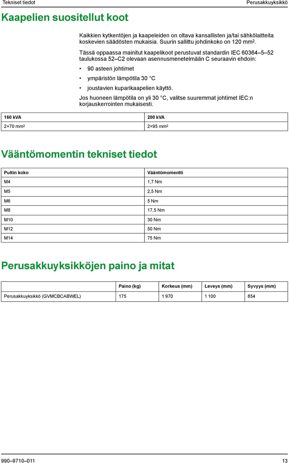 Tässä oppaassa mainitut kaapelikoot perustuvat standardin IEC 60364 5 52 taulukossa 52 C2 olevaan asennusmenetelmään C seuraavin ehdoin: 90 asteen johtimet ympäristön lämpötila 30 C joustavien