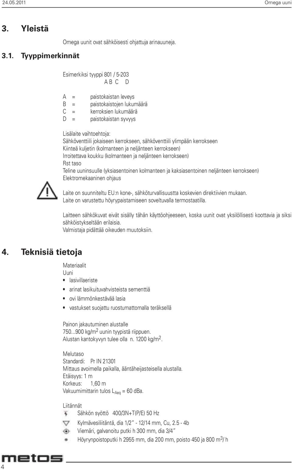 kerrokseen, sähköventtiili ylimpään kerrokseen Kiinteä kuljetin (kolmanteen ja neljänteen kerrokseen) Irroitettava koukku (kolmanteen ja neljänteen kerrokseen) Rst taso Teline uuninsuulle