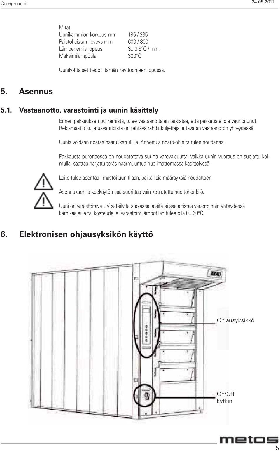 Reklamaatio kuljetusvaurioista on tehtävä rahdinkuljettajalle tavaran vastaanoton yhteydessä. Uunia voidaan nostaa haarukkatrukilla. Annettuja nosto-ohjeita tulee noudattaa.