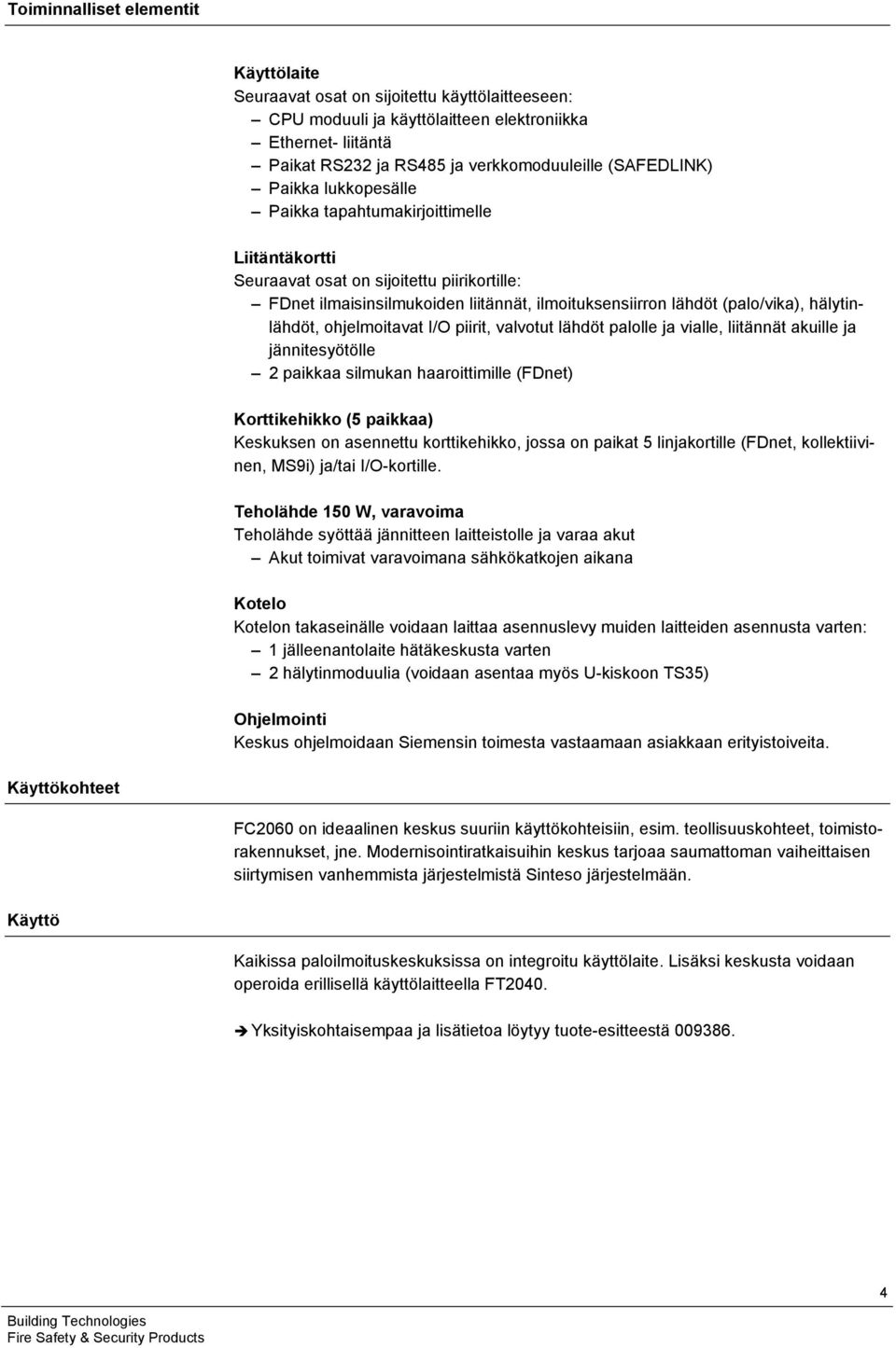 hälytinlähdöt, ohjelmoitavat I/O piirit, valvotut lähdöt palolle ja vialle, liitännät akuille ja jännitesyötölle 2 paikkaa silmukan haaroittimille (FDnet) Korttikehikko (5 paikkaa) Keskuksen on