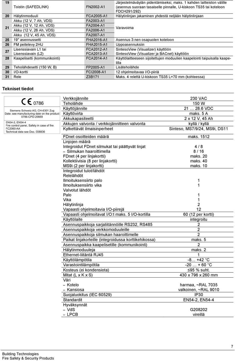 neljään hälytinlinjaan Akku (12 V, 7 Ah, VDS) FA2003-A1 21 Akku (12 V, 12 Ah, VDS) FA2004-A1 Akku (12 V, 26 Ah, VDS) FA2006-A1 Varavoima Akku (12 V, 45 Ah, VDS) FA2007-A1 25 19" asennussetti