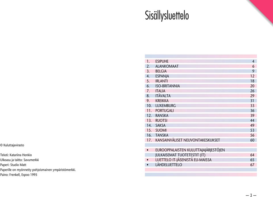 ITALIA 26 8. ITÄVALTA 29 9. KREIKKA 31 10. LUXEMBURG 33 11. PORTUGALI 36 12. RANSKA 39 13. RUOTSI 44 14. SAKSA 49 15. SUOMI 53 16. TANSKA 56 17.