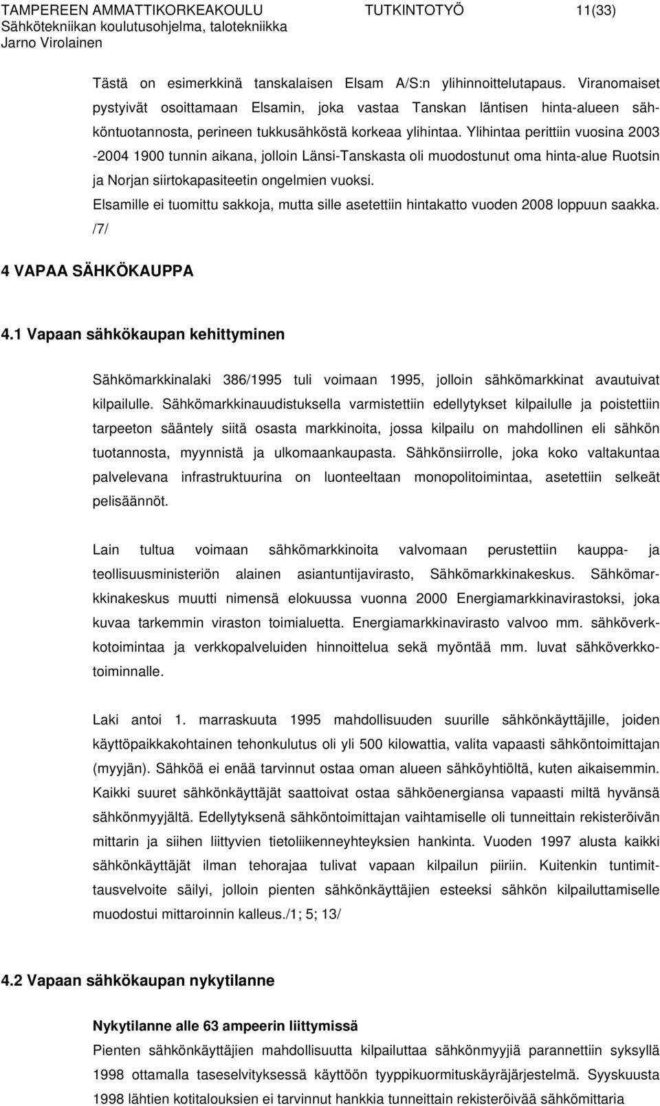 Ylihintaa perittiin vuosina 2003-2004 1900 tunnin aikana, jolloin Länsi-Tanskasta oli muodostunut oma hinta-alue Ruotsin ja Norjan siirtokapasiteetin ongelmien vuoksi.